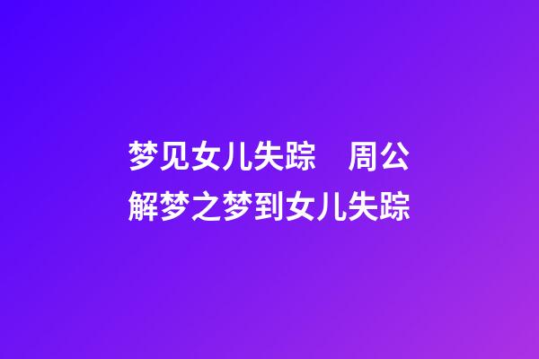 梦见女儿失踪　周公解梦之梦到女儿失踪
